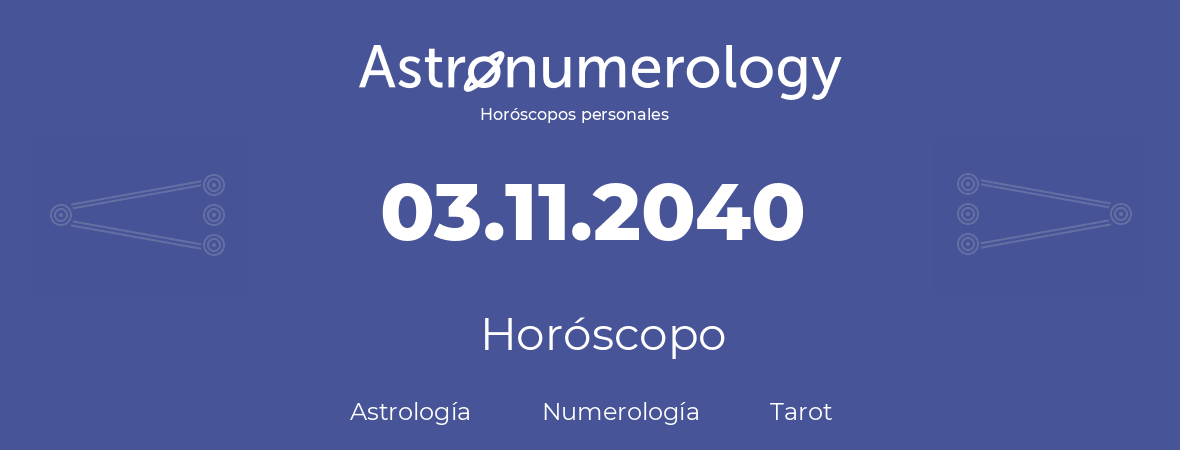 Fecha de nacimiento 03.11.2040 (03 de Noviembre de 2040). Horóscopo.