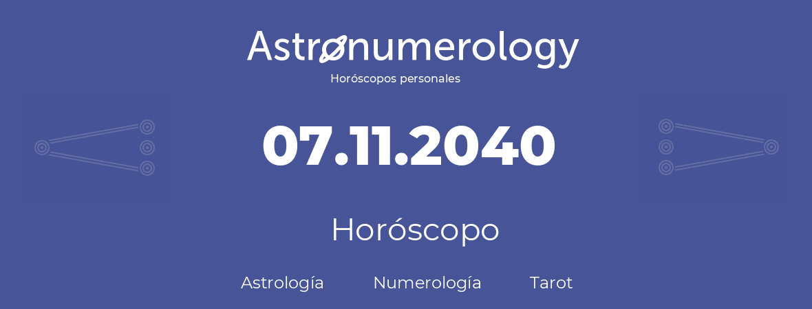 Fecha de nacimiento 07.11.2040 (7 de Noviembre de 2040). Horóscopo.