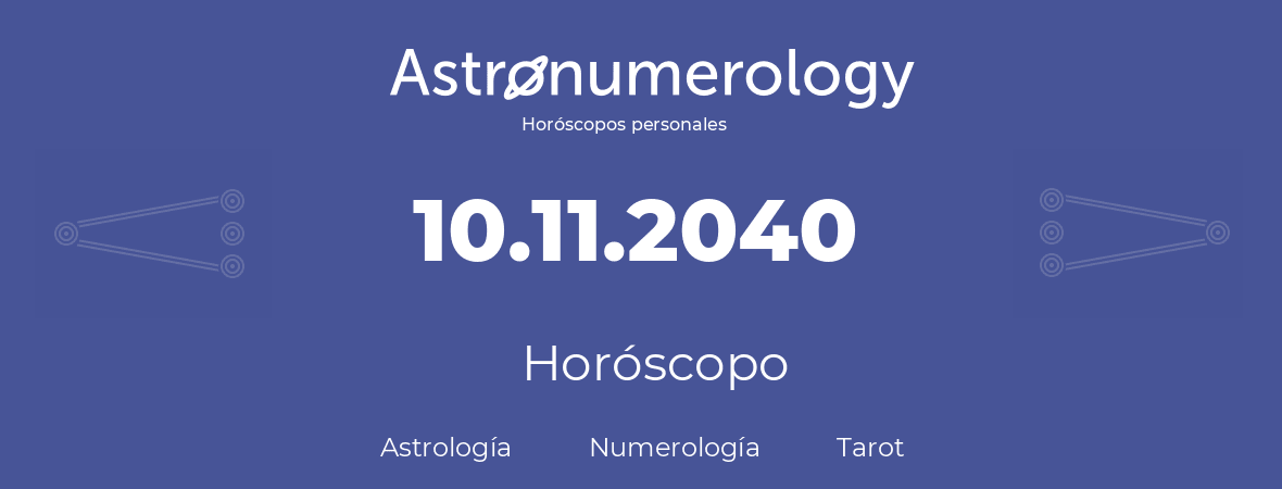 Fecha de nacimiento 10.11.2040 (10 de Noviembre de 2040). Horóscopo.