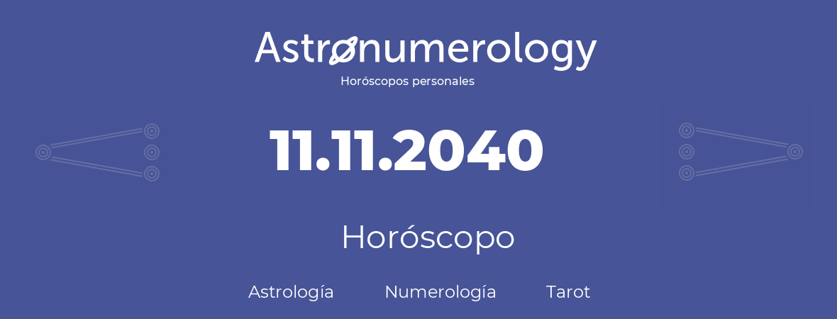 Fecha de nacimiento 11.11.2040 (11 de Noviembre de 2040). Horóscopo.