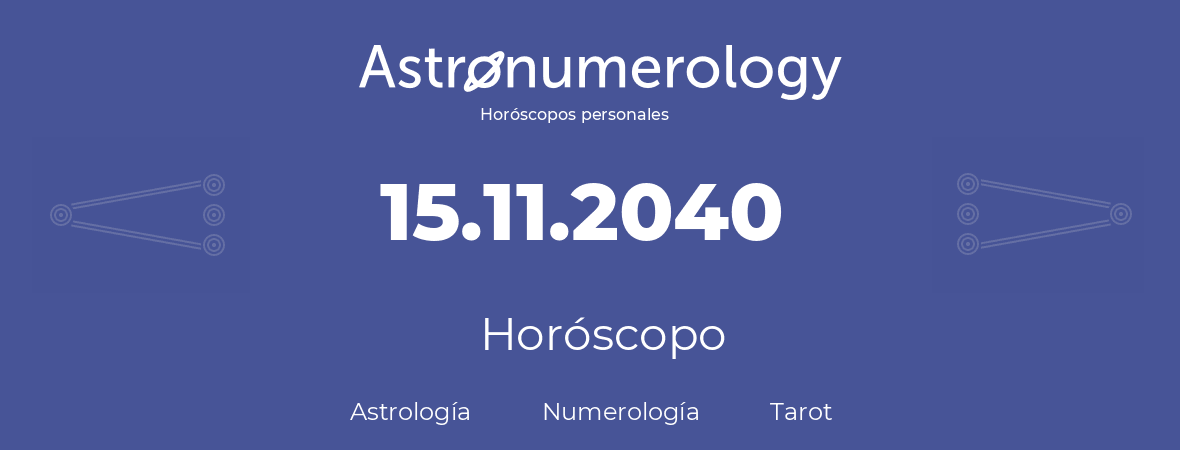 Fecha de nacimiento 15.11.2040 (15 de Noviembre de 2040). Horóscopo.