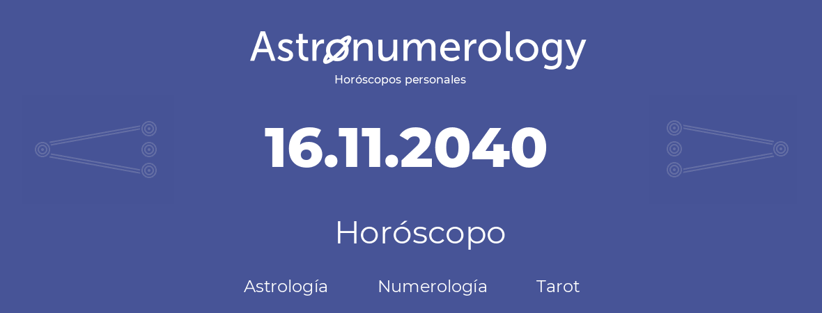 Fecha de nacimiento 16.11.2040 (16 de Noviembre de 2040). Horóscopo.