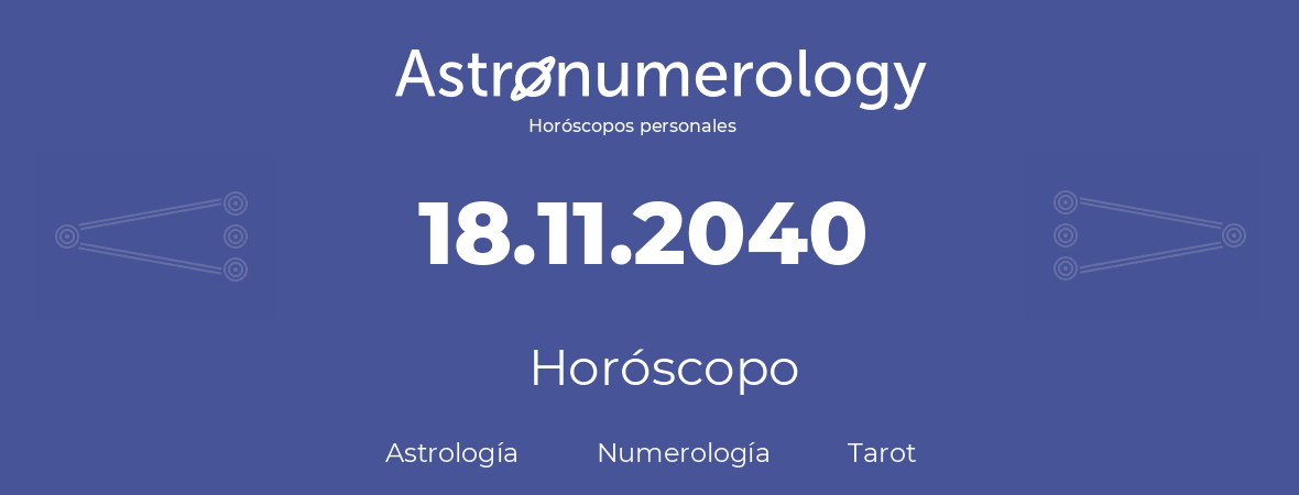 Fecha de nacimiento 18.11.2040 (18 de Noviembre de 2040). Horóscopo.