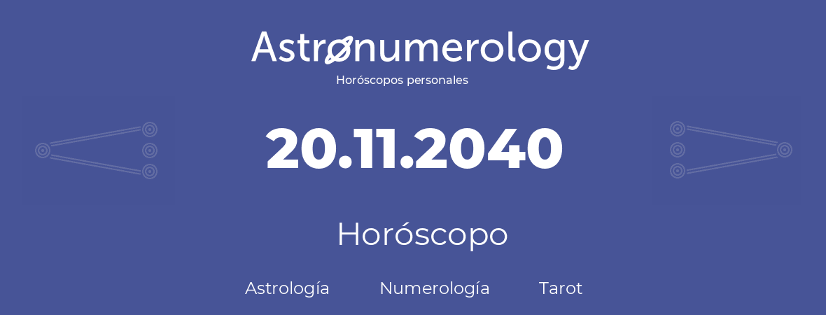 Fecha de nacimiento 20.11.2040 (20 de Noviembre de 2040). Horóscopo.