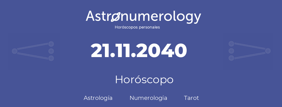 Fecha de nacimiento 21.11.2040 (21 de Noviembre de 2040). Horóscopo.