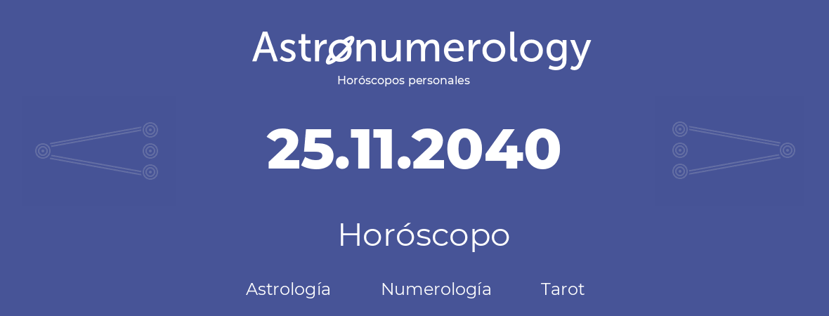 Fecha de nacimiento 25.11.2040 (25 de Noviembre de 2040). Horóscopo.