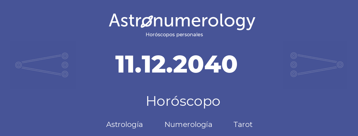 Fecha de nacimiento 11.12.2040 (11 de Diciembre de 2040). Horóscopo.