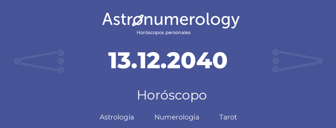 Fecha de nacimiento 13.12.2040 (13 de Diciembre de 2040). Horóscopo.