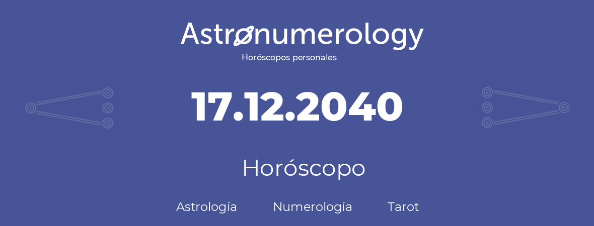 Fecha de nacimiento 17.12.2040 (17 de Diciembre de 2040). Horóscopo.