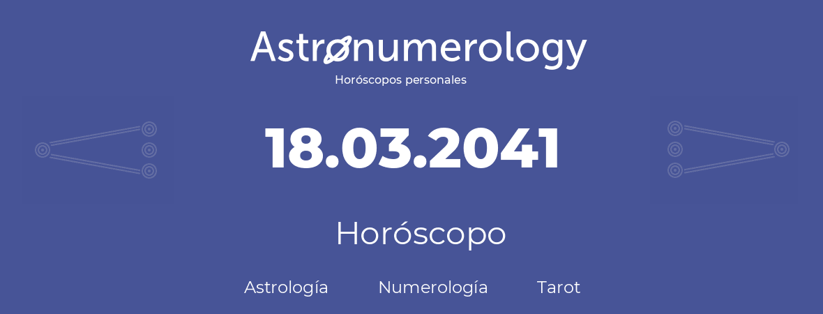 Fecha de nacimiento 18.03.2041 (18 de Marzo de 2041). Horóscopo.