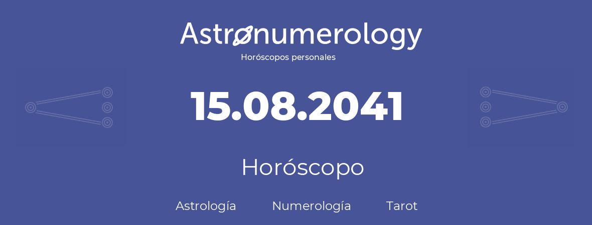 Fecha de nacimiento 15.08.2041 (15 de Agosto de 2041). Horóscopo.