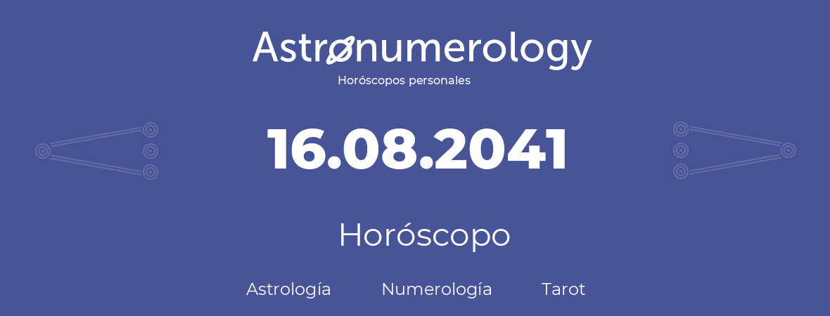 Fecha de nacimiento 16.08.2041 (16 de Agosto de 2041). Horóscopo.