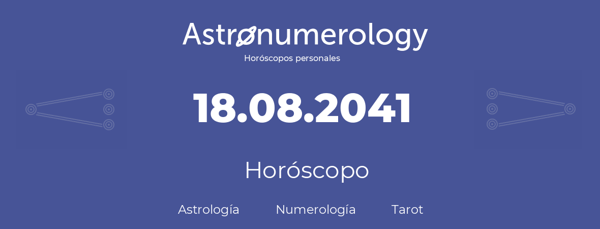 Fecha de nacimiento 18.08.2041 (18 de Agosto de 2041). Horóscopo.