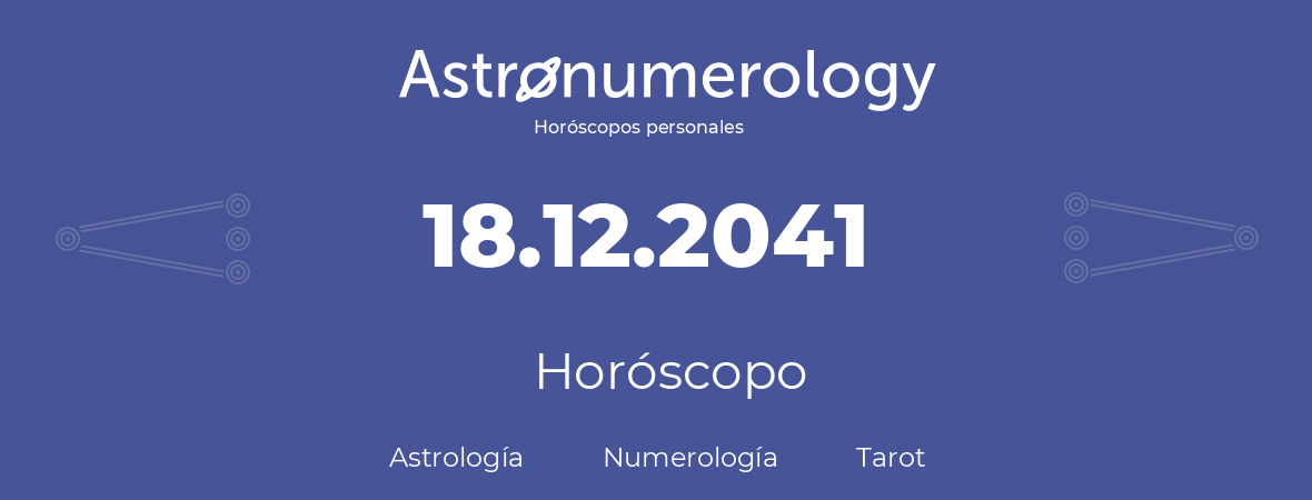 Fecha de nacimiento 18.12.2041 (18 de Diciembre de 2041). Horóscopo.