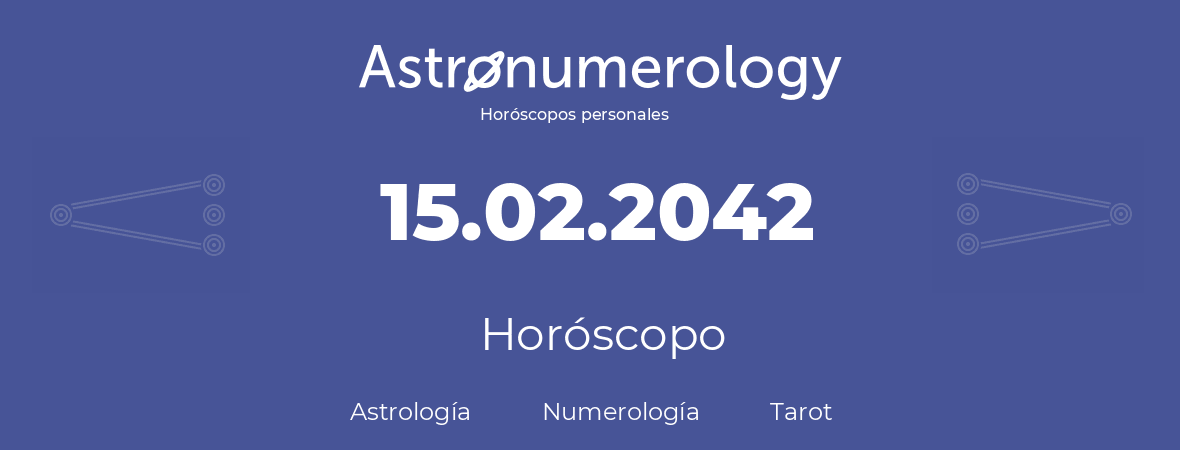 Fecha de nacimiento 15.02.2042 (15 de Febrero de 2042). Horóscopo.