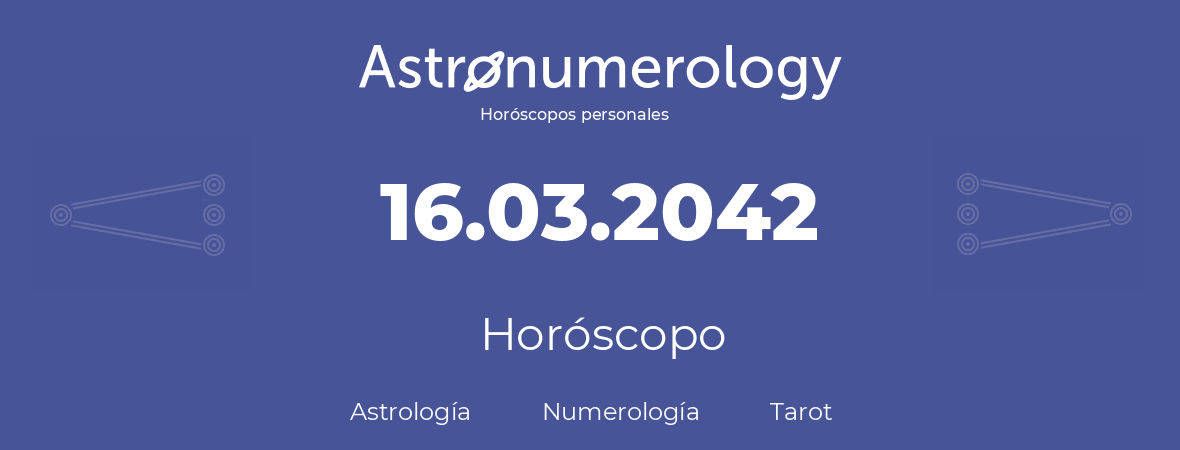 Fecha de nacimiento 16.03.2042 (16 de Marzo de 2042). Horóscopo.