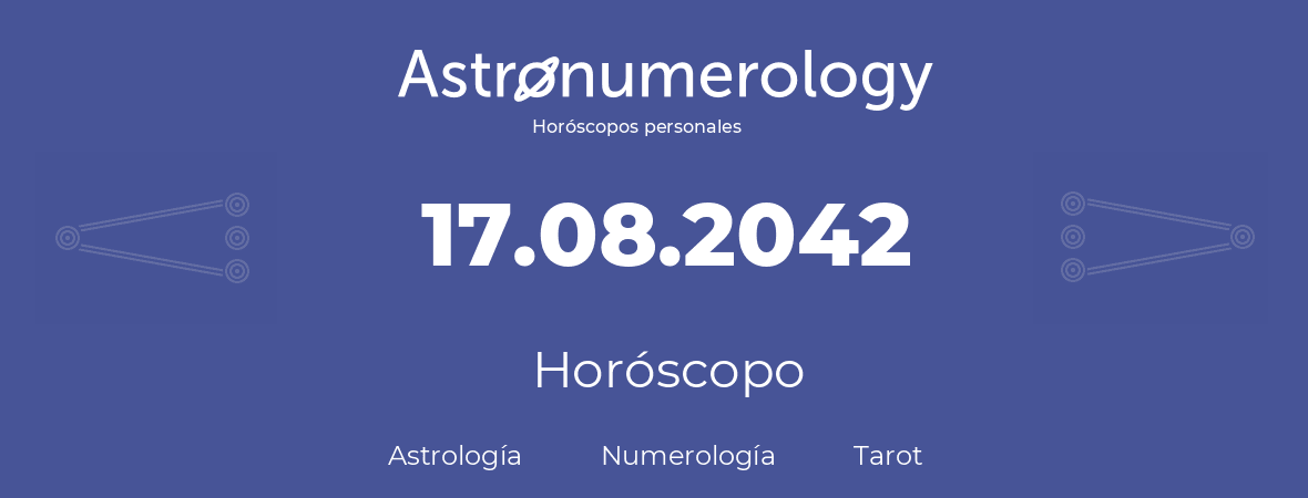 Fecha de nacimiento 17.08.2042 (17 de Agosto de 2042). Horóscopo.