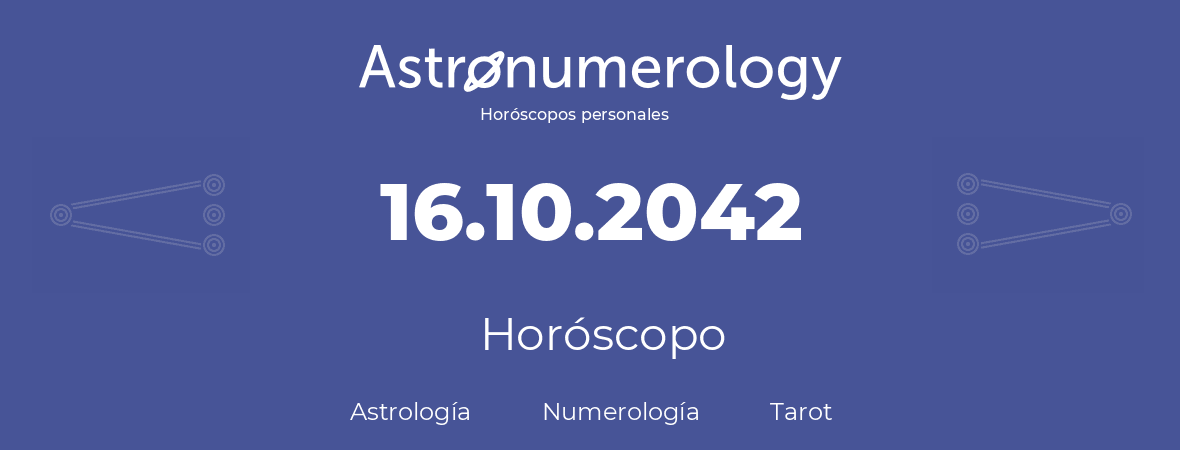 Fecha de nacimiento 16.10.2042 (16 de Octubre de 2042). Horóscopo.
