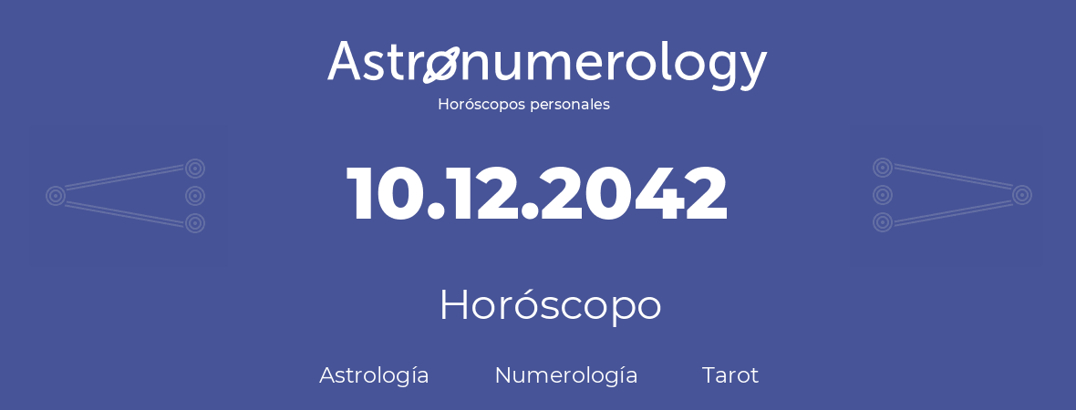 Fecha de nacimiento 10.12.2042 (10 de Diciembre de 2042). Horóscopo.