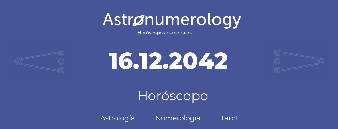 Fecha de nacimiento 16.12.2042 (16 de Diciembre de 2042). Horóscopo.