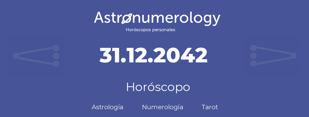 Fecha de nacimiento 31.12.2042 (31 de Diciembre de 2042). Horóscopo.