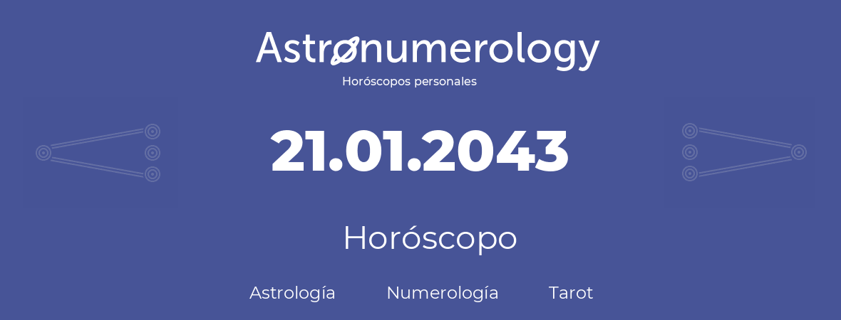 Fecha de nacimiento 21.01.2043 (21 de Enero de 2043). Horóscopo.