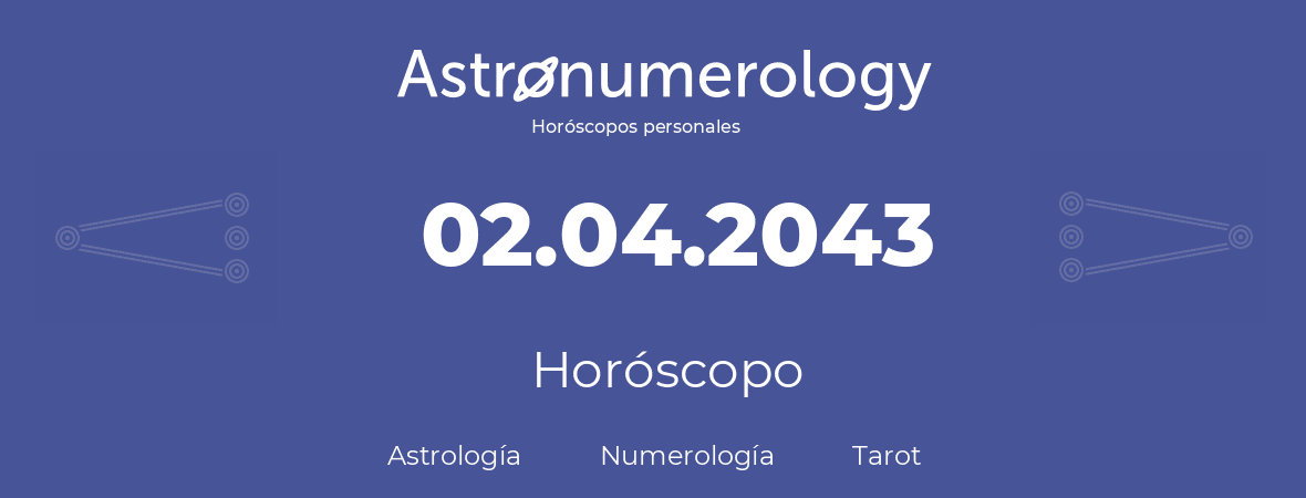 Fecha de nacimiento 02.04.2043 (2 de Abril de 2043). Horóscopo.