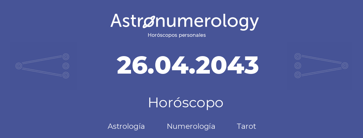 Fecha de nacimiento 26.04.2043 (26 de Abril de 2043). Horóscopo.