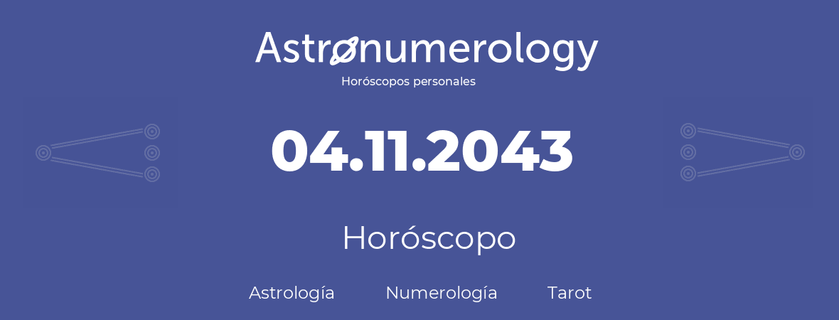 Fecha de nacimiento 04.11.2043 (04 de Noviembre de 2043). Horóscopo.