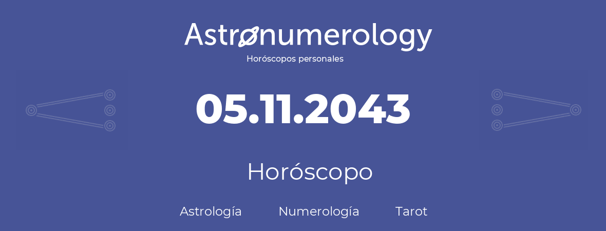 Fecha de nacimiento 05.11.2043 (5 de Noviembre de 2043). Horóscopo.