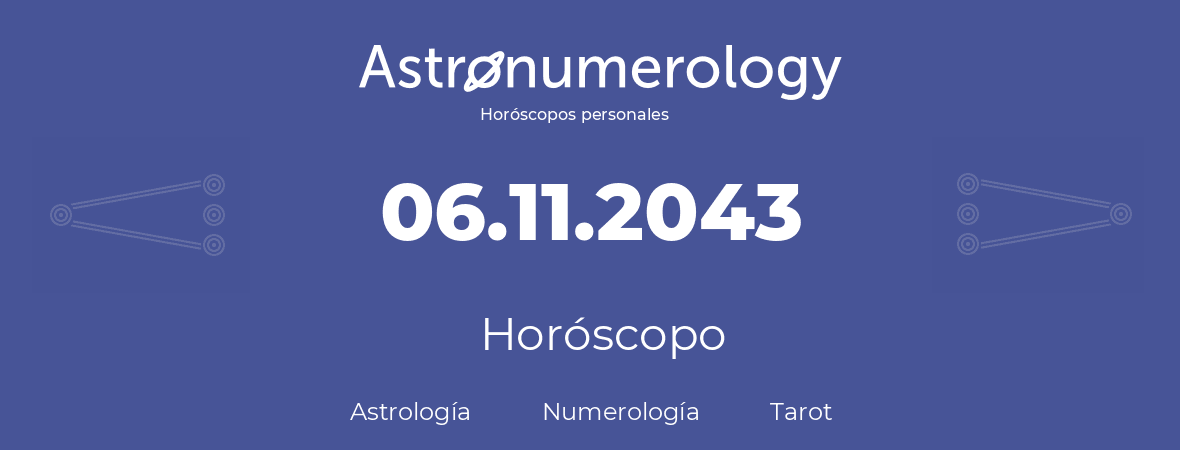 Fecha de nacimiento 06.11.2043 (6 de Noviembre de 2043). Horóscopo.