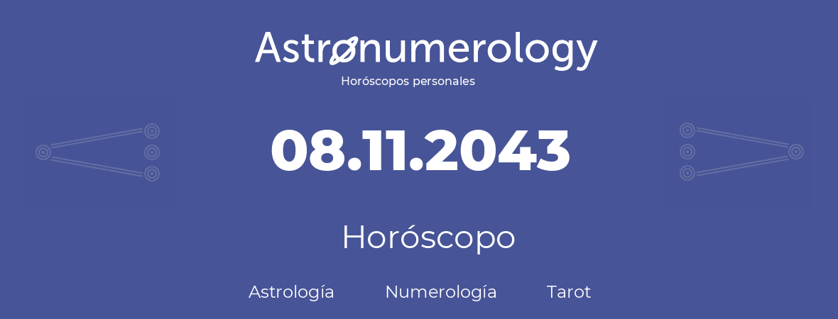 Fecha de nacimiento 08.11.2043 (8 de Noviembre de 2043). Horóscopo.