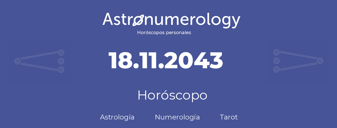 Fecha de nacimiento 18.11.2043 (18 de Noviembre de 2043). Horóscopo.