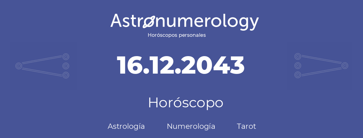 Fecha de nacimiento 16.12.2043 (16 de Diciembre de 2043). Horóscopo.