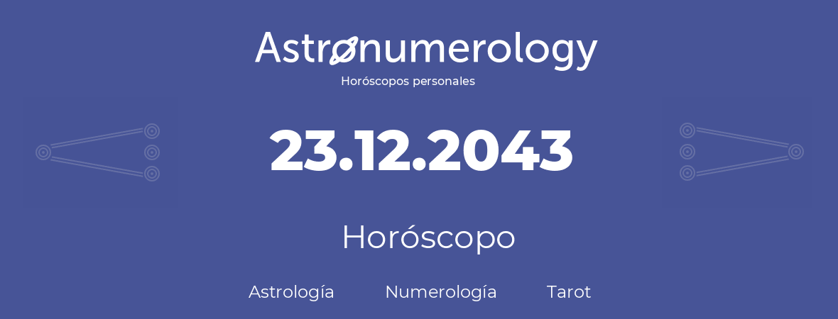 Fecha de nacimiento 23.12.2043 (23 de Diciembre de 2043). Horóscopo.