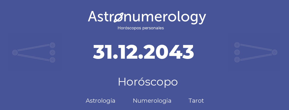 Fecha de nacimiento 31.12.2043 (31 de Diciembre de 2043). Horóscopo.