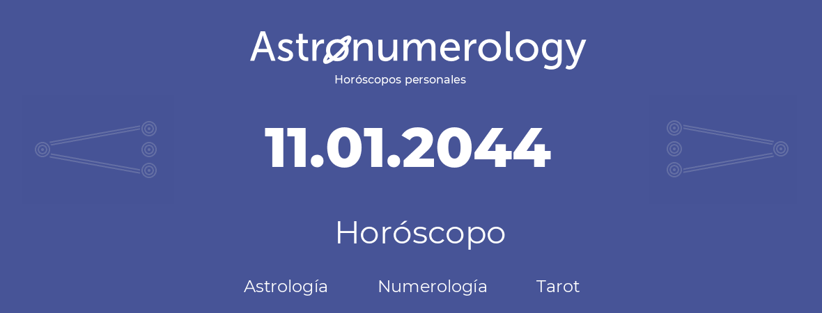 Fecha de nacimiento 11.01.2044 (11 de Enero de 2044). Horóscopo.