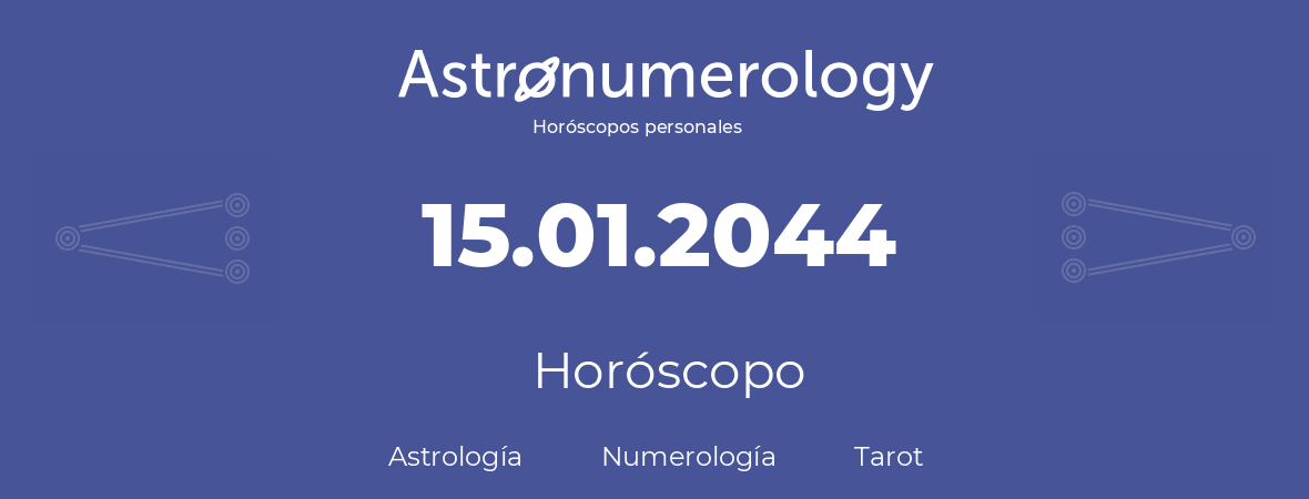 Fecha de nacimiento 15.01.2044 (15 de Enero de 2044). Horóscopo.