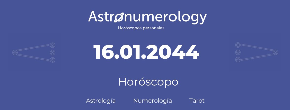 Fecha de nacimiento 16.01.2044 (16 de Enero de 2044). Horóscopo.