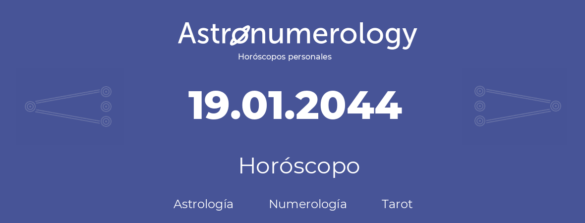 Fecha de nacimiento 19.01.2044 (19 de Enero de 2044). Horóscopo.