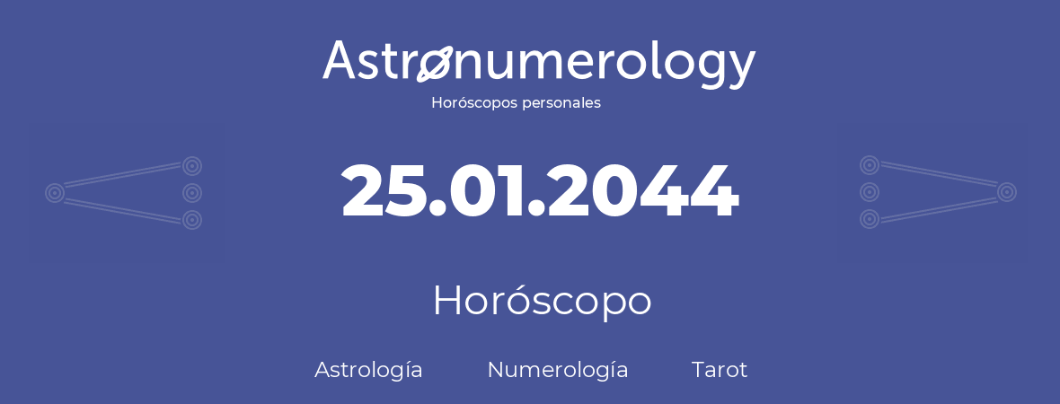 Fecha de nacimiento 25.01.2044 (25 de Enero de 2044). Horóscopo.