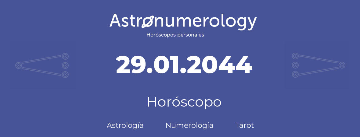 Fecha de nacimiento 29.01.2044 (29 de Enero de 2044). Horóscopo.