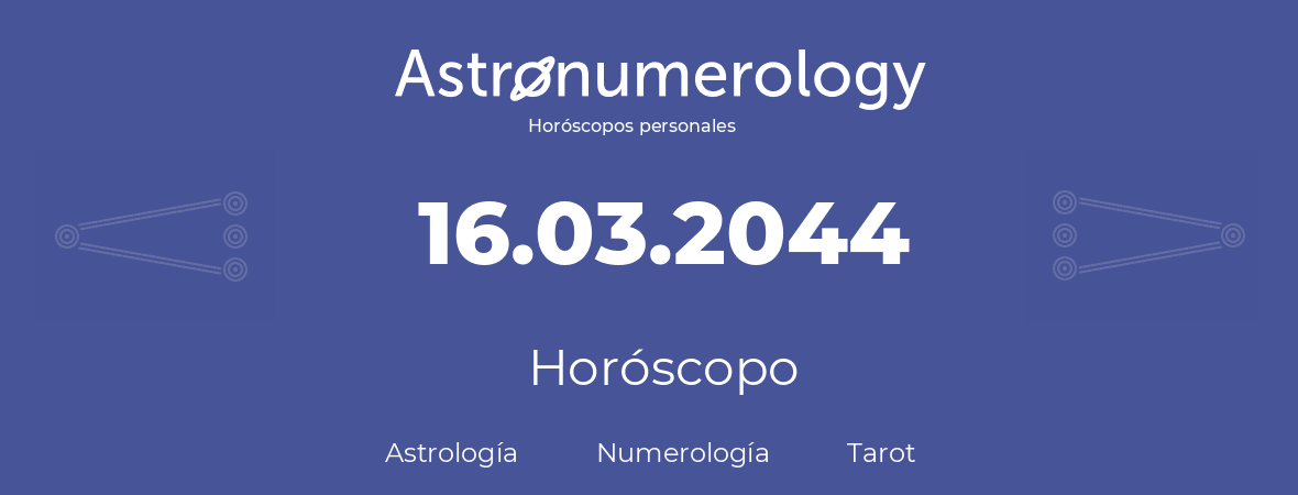 Fecha de nacimiento 16.03.2044 (16 de Marzo de 2044). Horóscopo.