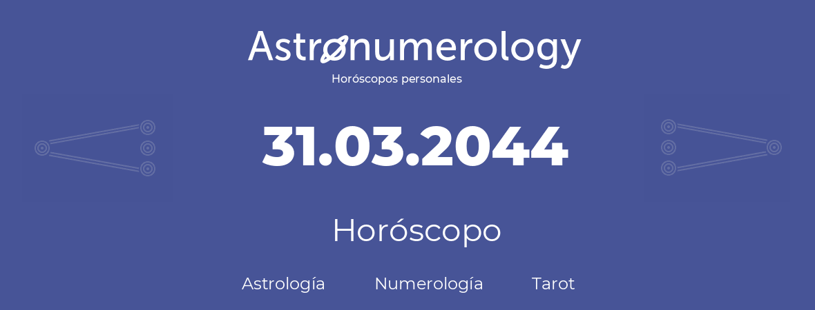 Fecha de nacimiento 31.03.2044 (31 de Marzo de 2044). Horóscopo.