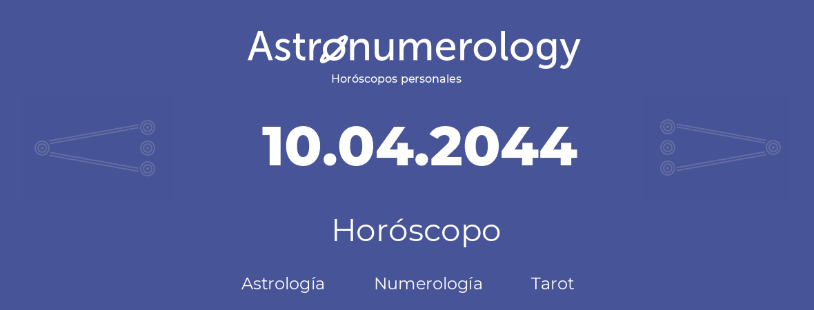 Fecha de nacimiento 10.04.2044 (10 de Abril de 2044). Horóscopo.