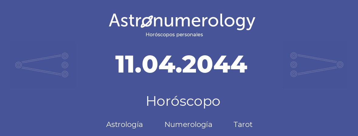 Fecha de nacimiento 11.04.2044 (11 de Abril de 2044). Horóscopo.
