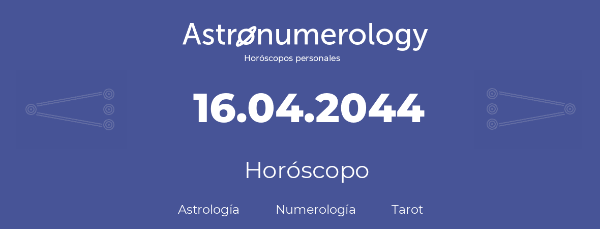 Fecha de nacimiento 16.04.2044 (16 de Abril de 2044). Horóscopo.