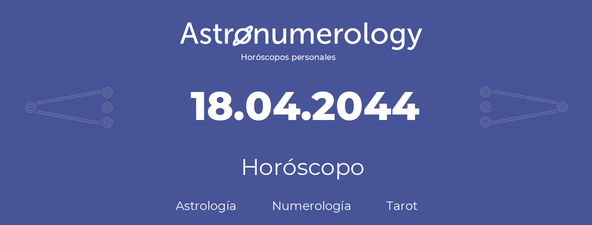 Fecha de nacimiento 18.04.2044 (18 de Abril de 2044). Horóscopo.