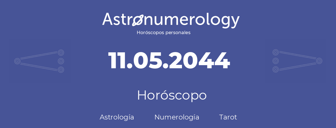 Fecha de nacimiento 11.05.2044 (11 de Mayo de 2044). Horóscopo.