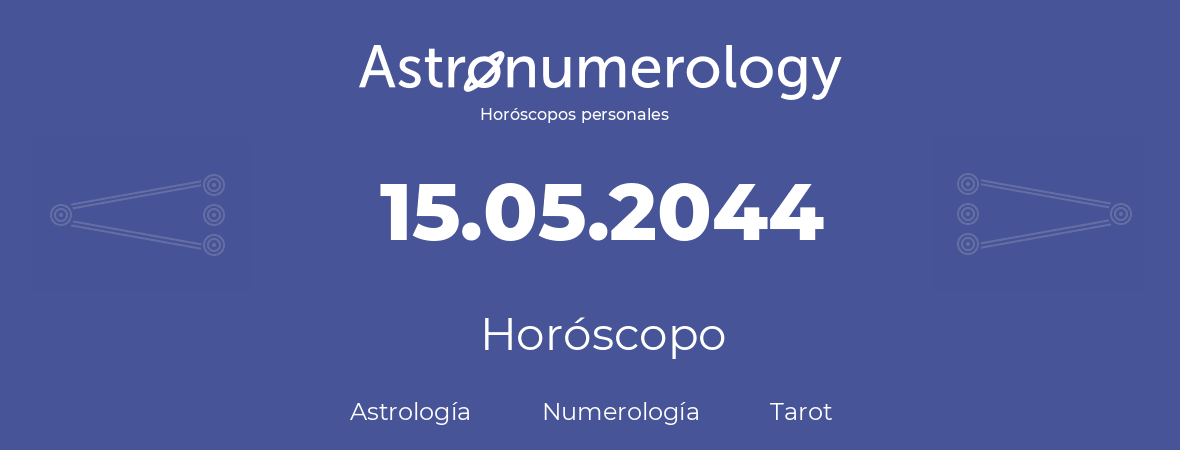 Fecha de nacimiento 15.05.2044 (15 de Mayo de 2044). Horóscopo.